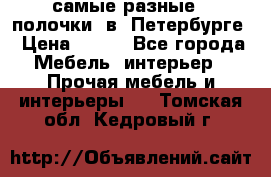 самые разные   полочки  в  Петербурге › Цена ­ 500 - Все города Мебель, интерьер » Прочая мебель и интерьеры   . Томская обл.,Кедровый г.